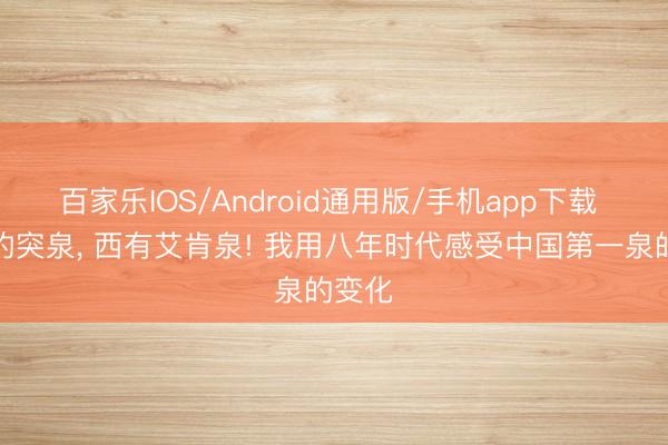 百家乐IOS/Android通用版/手机app下载 东有趵突泉， 西有艾肯泉! 我用八年时代感受中国第一泉的变化