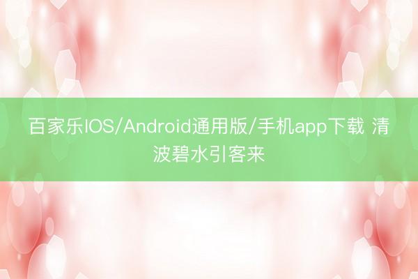 百家乐IOS/Android通用版/手机app下载 清波碧水引客来