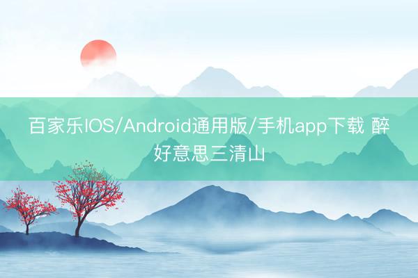 百家乐IOS/Android通用版/手机app下载 醉好意思三清山