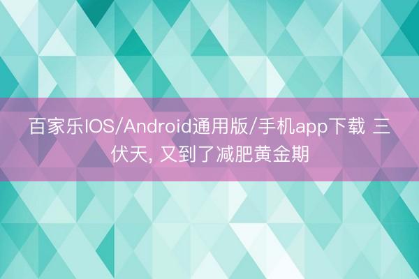百家乐IOS/Android通用版/手机app下载 三伏天， 又到了减肥黄金期