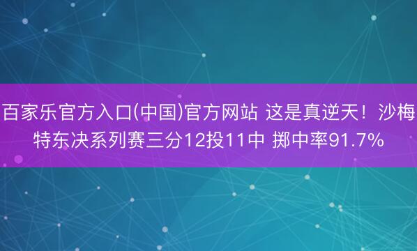 百家乐官方入口(中国)官方网站 这是真逆天！沙梅特东决系列赛三分12投11中 掷中率91.7%