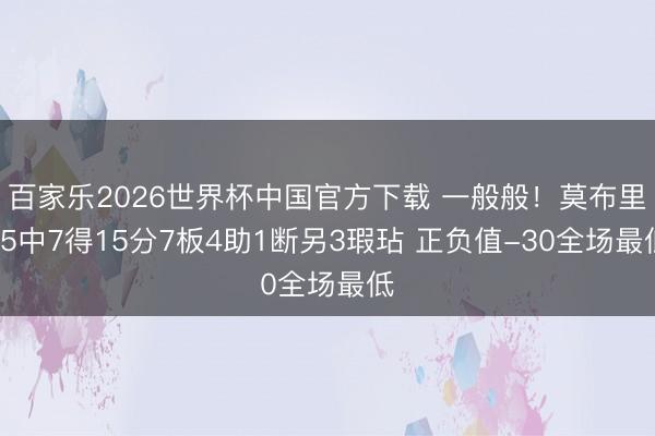 百家乐2026世界杯中国官方下载 一般般！莫布里15中7得15分7板4助1断另3瑕玷 正负值-30全场最低