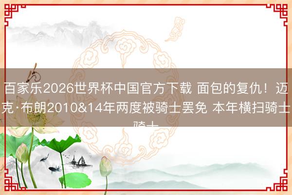 百家乐2026世界杯中国官方下载 面包的复仇！迈克·布朗20