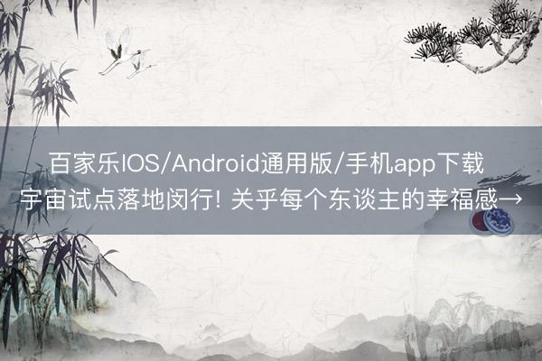 百家乐IOS/Android通用版/手机app下载 宇宙试点落地闵行! 关乎每个东谈主的幸福感→
