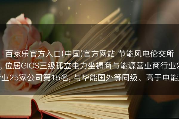 百家乐官方入口(中国)官方网站 节能风电伦交所 ESG评级督察C-， 位居GICS三级孤立电力坐褥商与能源营业商行业25家公司第15名， 与华能国外等同级、高于申能股份等、低于晋控电力等