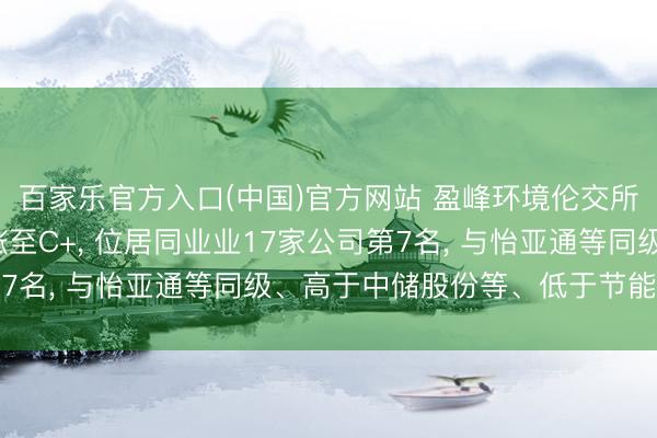 百家乐官方入口(中国)官方网站 盈峰环境伦交所ESG评级较上年高涨至C+， 位居同业业17家公司第7名， 与怡亚通等同级、高于中储股份等、低于节能环境等