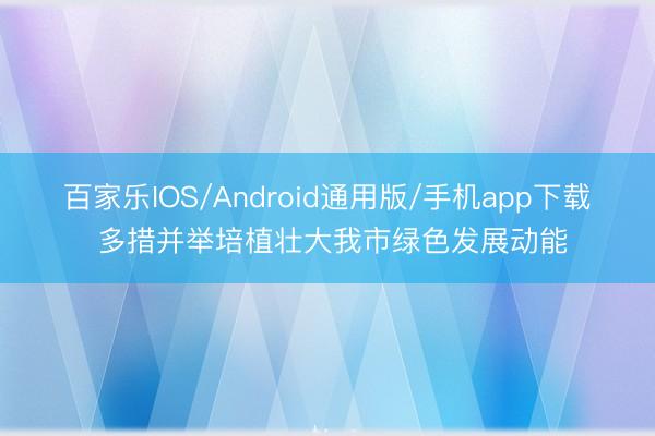 百家乐IOS/Android通用版/手机app下载 多措并举培植壮大我市绿色发展动能
