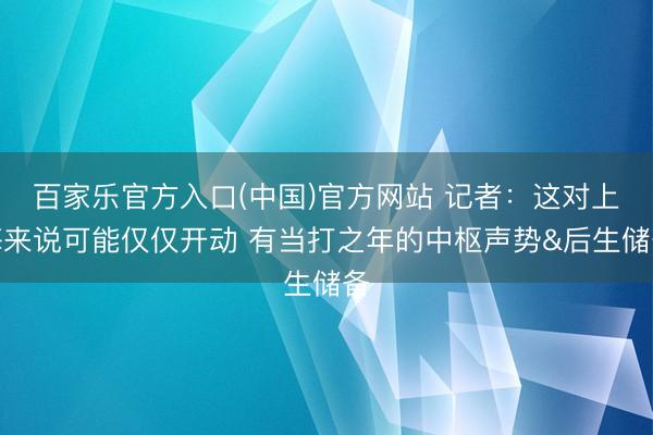 百家乐官方入口(中国)官方网站 记者：这对上海来说可能仅仅开动 有当打之年的中枢声势&后生储备
