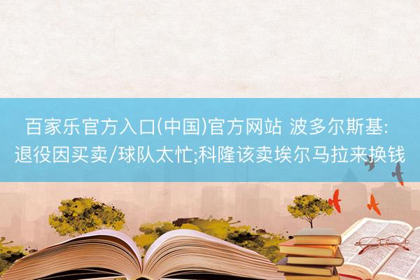 百家乐官方入口(中国)官方网站 波多尔斯基: 退役因买卖/球队太忙;科隆该卖埃尔马拉来换钱