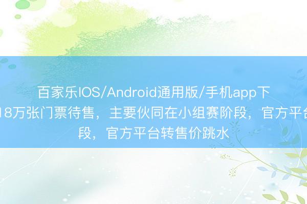 百家乐IOS/Android通用版/手机app下载 宇宙杯近18万张门票待售，主要伙同在小组赛阶段，官方平台转售价跳水