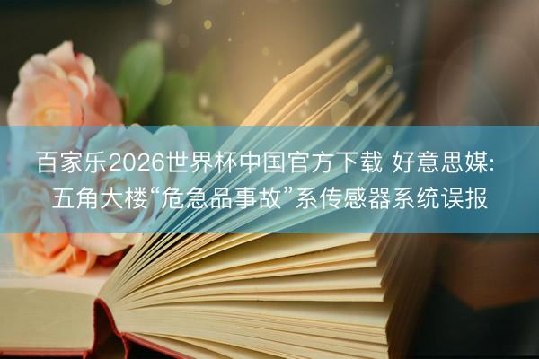 百家乐2026世界杯中国官方下载 好意思媒: 五角大楼“危急品事故”系传感器系统误报