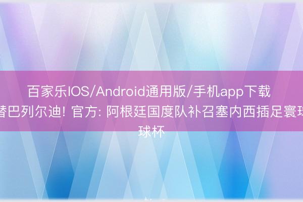 百家乐IOS/Android通用版/手机app下载 顶替巴列尔迪! 官方: 阿根廷国度队补召塞内西插足寰球杯