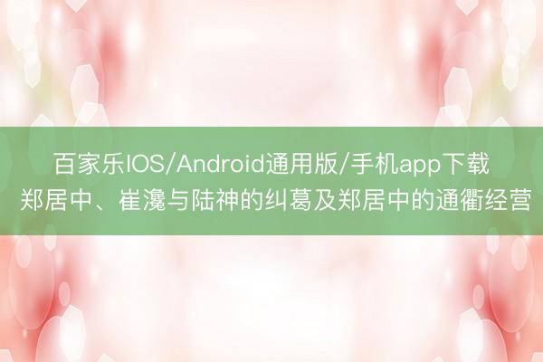 百家乐IOS/Android通用版/手机app下载 郑居中、崔瀺与陆神的纠葛及郑居中的通衢经营