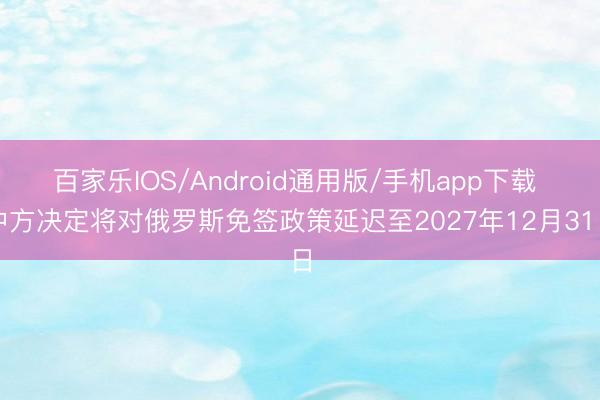百家乐IOS/Android通用版/手机app下载 中方决定将对俄罗斯免签政策延迟至2027年12月31日