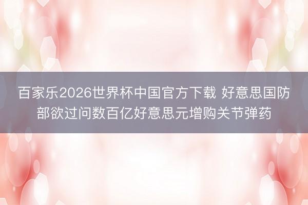 百家乐2026世界杯中国官方下载 好意思国防部欲过问数百亿好意思元增购关节弹药