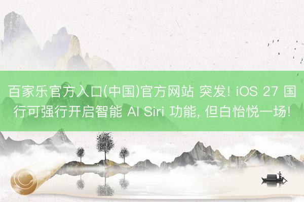百家乐官方入口(中国)官方网站 突发! iOS 27 国行可强行开启智能 AI Siri 功能, 但白怡悦一场!