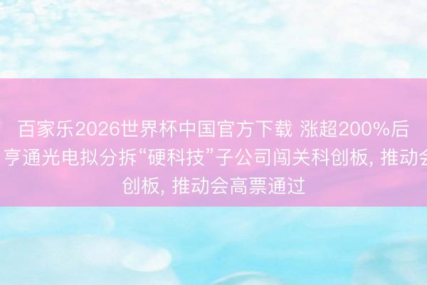 百家乐2026世界杯中国官方下载 涨超200%后再放大招! 亨通光电拟分拆“硬科技”子公司闯关科创板， 推动会高票通过