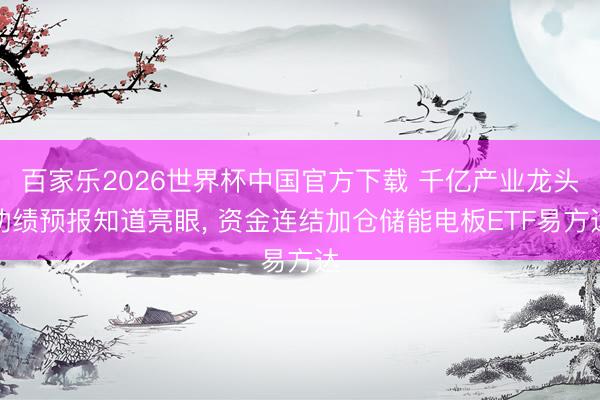 百家乐2026世界杯中国官方下载 千亿产业龙头功绩预报知道亮眼， 资金连结加仓储能电板ETF易方达