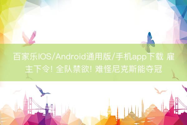 百家乐IOS/Android通用版/手机app下载 雇主下令! 全队禁欲! 难怪尼克斯能夺冠