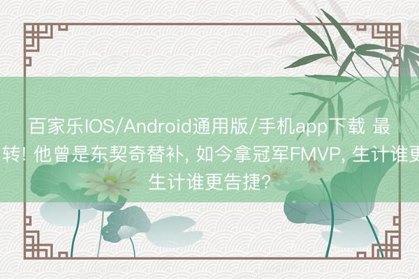 百家乐IOS/Android通用版/手机app下载 最讥讽回转! 他曾是东契奇替补， 如今拿冠军FMVP， 生计谁更告捷?