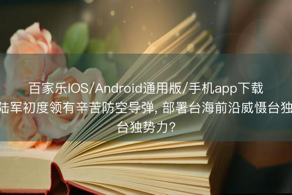 百家乐IOS/Android通用版/手机app下载 中国陆军初度领有辛苦防空导弹, 部署台海前沿威慑台独势力?