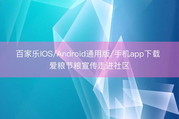百家乐IOS/Android通用版/手机app下载 爱粮节粮宣传走进社区
